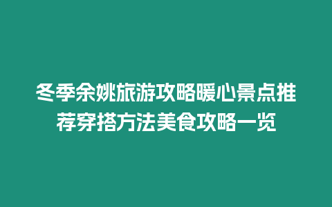 冬季余姚旅游攻略暖心景點推薦穿搭方法美食攻略一覽