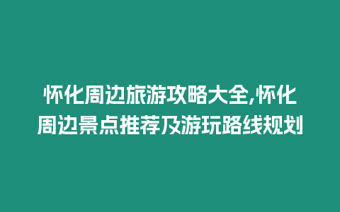 懷化周邊旅游攻略大全,懷化周邊景點推薦及游玩路線規(guī)劃