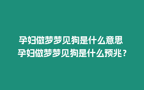 孕婦做夢夢見狗是什么意思 孕婦做夢夢見狗是什么預兆？