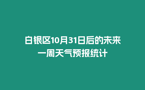 白銀區10月31日后的未來一周天氣預報統計