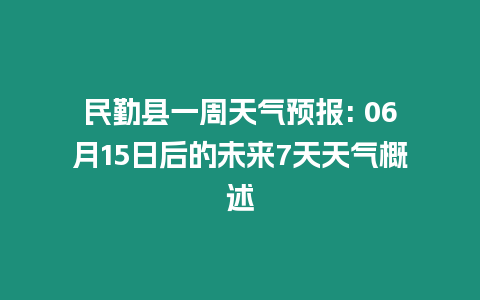 民勤縣一周天氣預報: 06月15日后的未來7天天氣概述