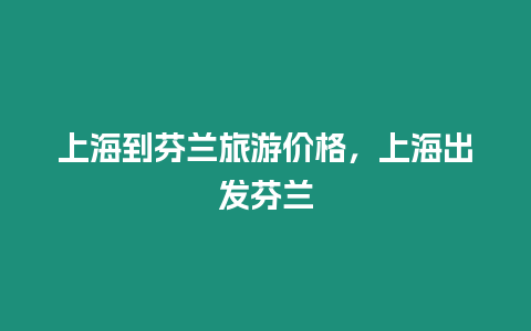 上海到芬蘭旅游價格，上海出發芬蘭