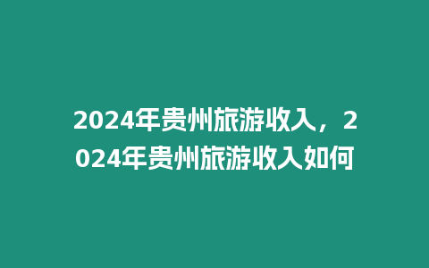 2024年貴州旅游收入，2024年貴州旅游收入如何