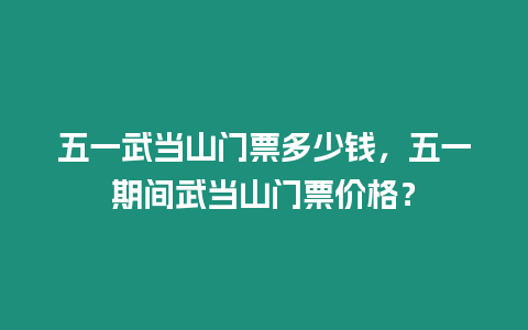 五一武當(dāng)山門票多少錢，五一期間武當(dāng)山門票價(jià)格？