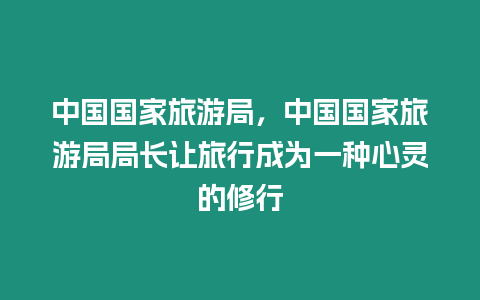 中國國家旅游局，中國國家旅游局局長讓旅行成為一種心靈的修行