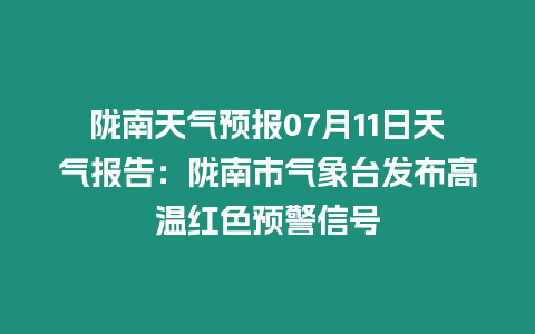 隴南天氣預報07月11日天氣報告：隴南市氣象臺發布高溫紅色預警信號