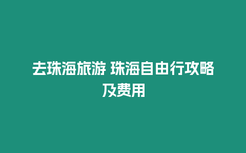 去珠海旅游 珠海自由行攻略及費用