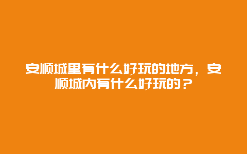 安順城里有什么好玩的地方，安順城內(nèi)有什么好玩的？