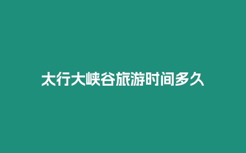 太行大峽谷旅游時間多久