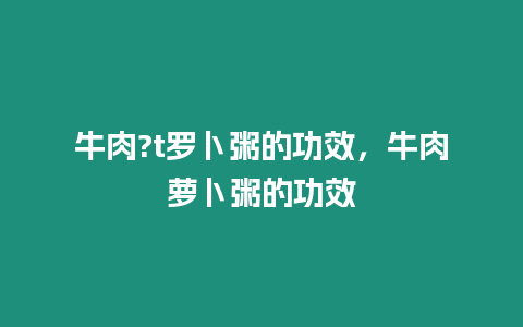 牛肉?t羅卜粥的功效，牛肉蘿卜粥的功效