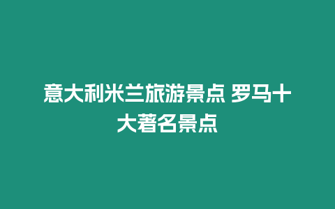 意大利米蘭旅游景點 羅馬十大著名景點