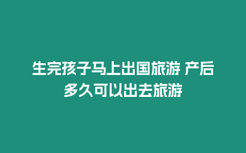 生完孩子馬上出國(guó)旅游 產(chǎn)后多久可以出去旅游