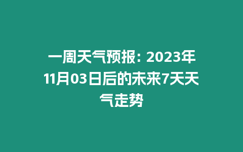 一周天氣預報: 2023年11月03日后的未來7天天氣走勢