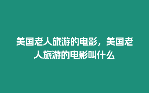 美國老人旅游的電影，美國老人旅游的電影叫什么