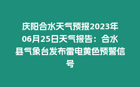 慶陽合水天氣預報2023年06月25日天氣報告：合水縣氣象臺發布雷電黃色預警信號