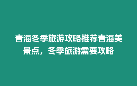 青海冬季旅游攻略推薦青海美景點，冬季旅游需要攻略