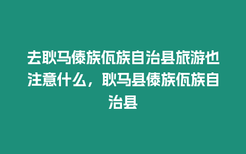 去耿馬傣族佤族自治縣旅游也注意什么，耿馬縣傣族佤族自治縣