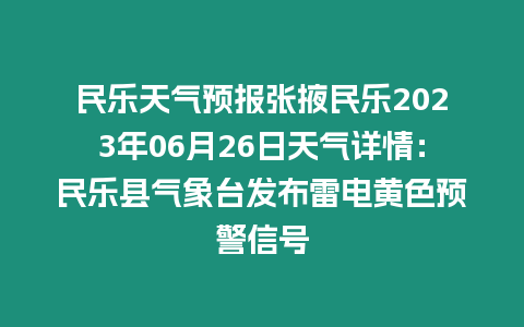 民樂天氣預報張掖民樂2023年06月26日天氣詳情：民樂縣氣象臺發布雷電黃色預警信號