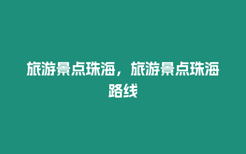 旅游景點(diǎn)珠海，旅游景點(diǎn)珠海路線(xiàn)