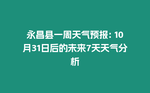 永昌縣一周天氣預(yù)報(bào): 10月31日后的未來7天天氣分析