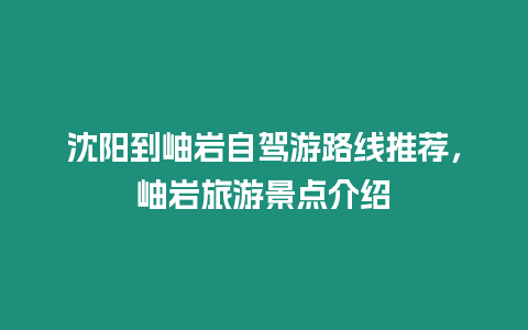 沈陽到岫巖自駕游路線推薦，岫巖旅游景點介紹