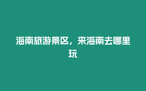 海南旅游景區，來海南去哪里玩