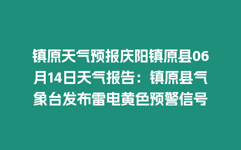 鎮(zhèn)原天氣預(yù)報(bào)慶陽(yáng)鎮(zhèn)原縣06月14日天氣報(bào)告：鎮(zhèn)原縣氣象臺(tái)發(fā)布雷電黃色預(yù)警信號(hào)