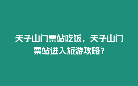 天子山門票站吃飯，天子山門票站進入旅游攻略？