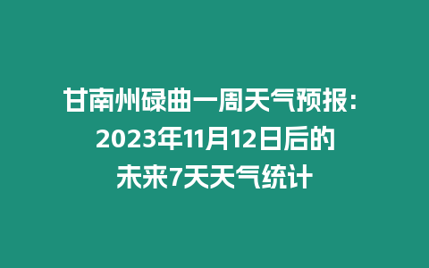 甘南州碌曲一周天氣預(yù)報(bào): 2023年11月12日后的未來7天天氣統(tǒng)計(jì)