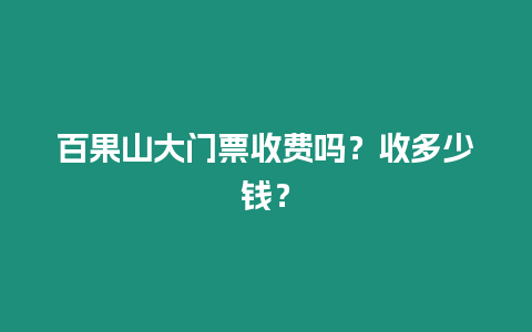 百果山大門票收費嗎？收多少錢？