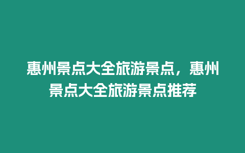 惠州景點大全旅游景點，惠州景點大全旅游景點推薦