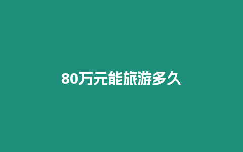 80萬元能旅游多久