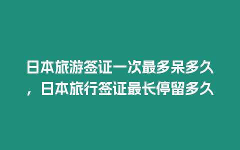 日本旅游簽證一次最多呆多久，日本旅行簽證最長停留多久