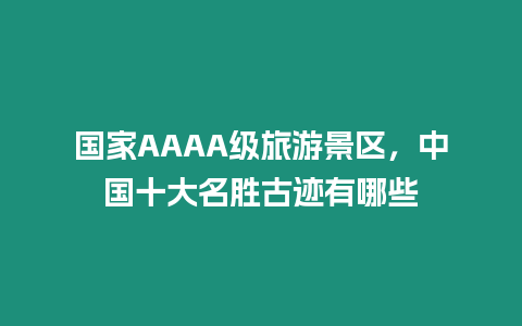 國家AAAA級旅游景區，中國十大名勝古跡有哪些