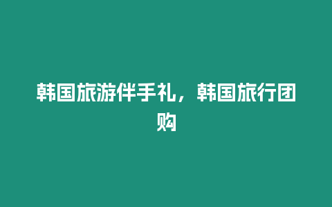 韓國旅游伴手禮，韓國旅行團購