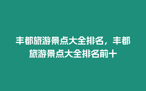 豐都旅游景點大全排名，豐都旅游景點大全排名前十