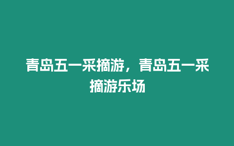 青島五一采摘游，青島五一采摘游樂場