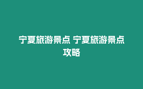 寧夏旅游景點(diǎn) 寧夏旅游景點(diǎn)攻略