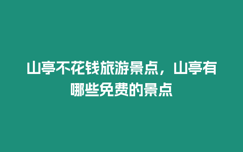 山亭不花錢旅游景點，山亭有哪些免費的景點