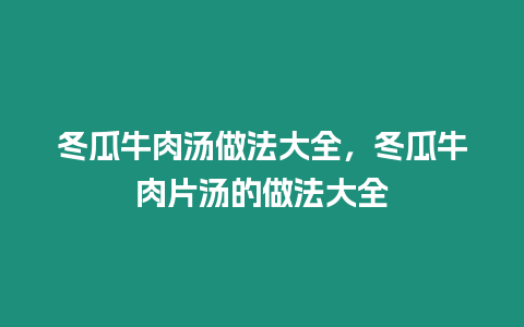 冬瓜牛肉湯做法大全，冬瓜牛肉片湯的做法大全