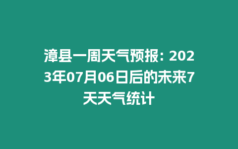 漳縣一周天氣預報: 2023年07月06日后的未來7天天氣統計