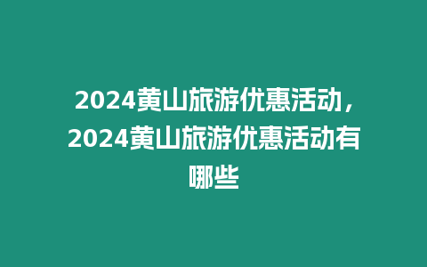 2024黃山旅游優(yōu)惠活動(dòng)，2024黃山旅游優(yōu)惠活動(dòng)有哪些