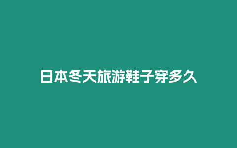 日本冬天旅游鞋子穿多久