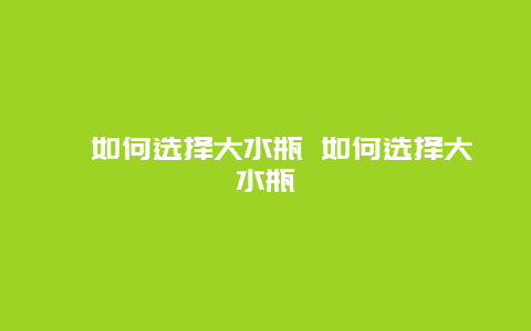 ?如何選擇大水瓶 如何選擇大水瓶