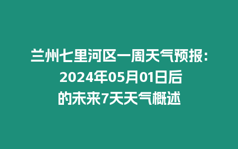 蘭州七里河區(qū)一周天氣預(yù)報(bào): 2024年05月01日后的未來(lái)7天天氣概述