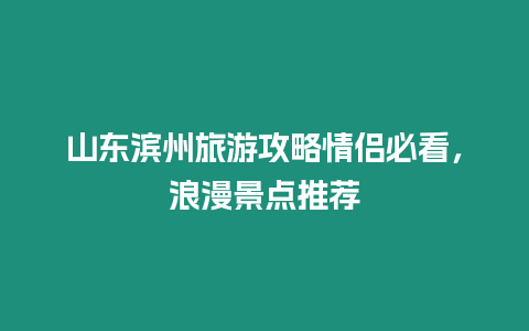 山東濱州旅游攻略情侶必看，浪漫景點推薦