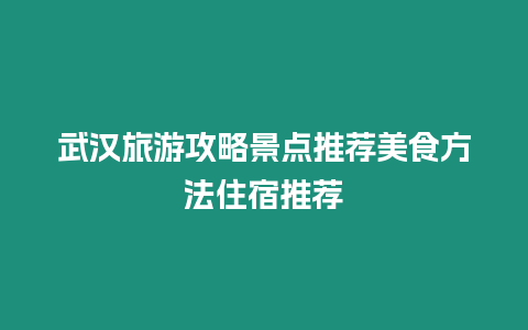 武漢旅游攻略景點推薦美食方法住宿推薦