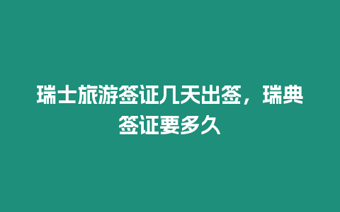 瑞士旅游簽證幾天出簽，瑞典簽證要多久