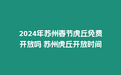 2024年蘇州春節虎丘免費開放嗎 蘇州虎丘開放時間