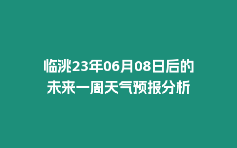 臨洮23年06月08日后的未來一周天氣預報分析